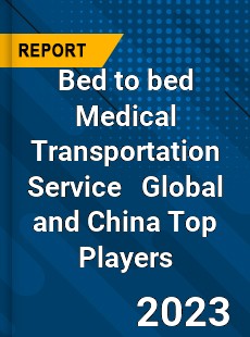 Bed to bed Medical Transportation Service Global and China Top Players Market