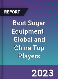 Beet Sugar Equipment Global and China Top Players Market