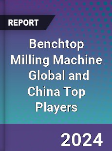 Benchtop Milling Machine Global and China Top Players Market