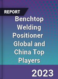 Benchtop Welding Positioner Global and China Top Players Market