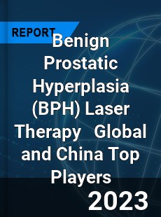 Benign Prostatic Hyperplasia Laser Therapy Global and China Top Players Market