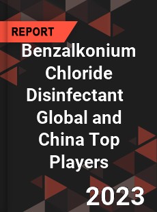 Benzalkonium Chloride Disinfectant Global and China Top Players Market