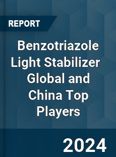 Benzotriazole Light Stabilizer Global and China Top Players Market