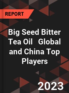 Big Seed Bitter Tea Oil Global and China Top Players Market