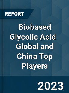 Biobased Glycolic Acid Global and China Top Players Market