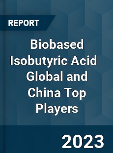 Biobased Isobutyric Acid Global and China Top Players Market