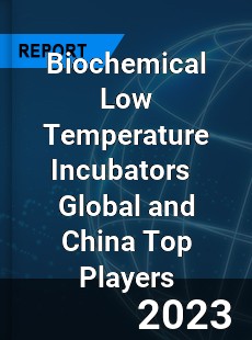 Biochemical Low Temperature Incubators Global and China Top Players Market