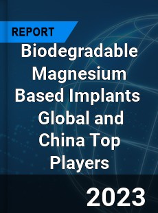 Biodegradable Magnesium Based Implants Global and China Top Players Market