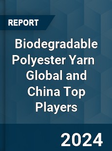 Biodegradable Polyester Yarn Global and China Top Players Market