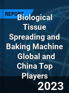 Biological Tissue Spreading and Baking Machine Global and China Top Players Market