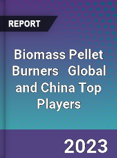 Biomass Pellet Burners Global and China Top Players Market