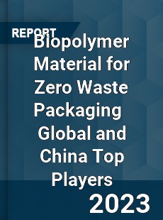 Biopolymer Material for Zero Waste Packaging Global and China Top Players Market