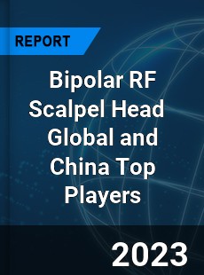 Bipolar RF Scalpel Head Global and China Top Players Market