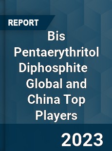 Bis Pentaerythritol Diphosphite Global and China Top Players Market