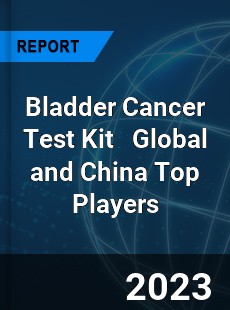 Bladder Cancer Test Kit Global and China Top Players Market