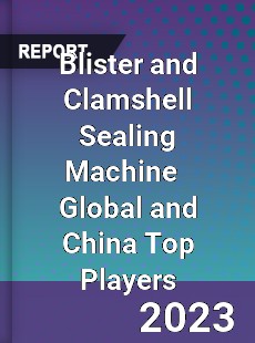 Blister and Clamshell Sealing Machine Global and China Top Players Market