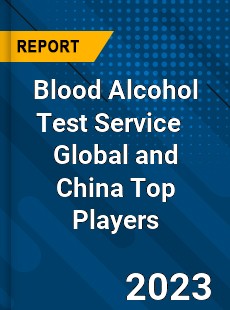 Blood Alcohol Test Service Global and China Top Players Market