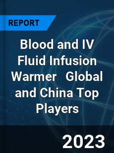 Blood and IV Fluid Infusion Warmer Global and China Top Players Market