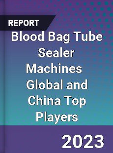 Blood Bag Tube Sealer Machines Global and China Top Players Market