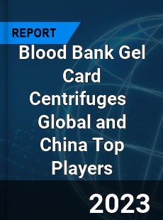 Blood Bank Gel Card Centrifuges Global and China Top Players Market