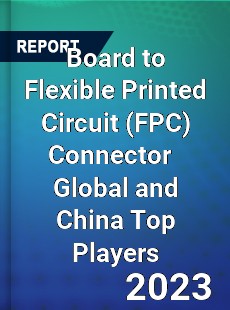 Board to Flexible Printed Circuit Connector Global and China Top Players Market