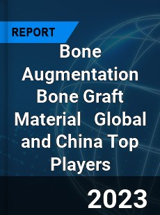 Bone Augmentation Bone Graft Material Global and China Top Players Market