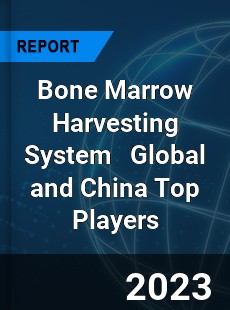 Bone Marrow Harvesting System Global and China Top Players Market