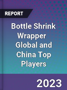 Bottle Shrink Wrapper Global and China Top Players Market