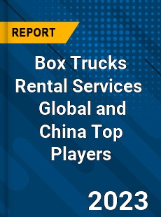 Box Trucks Rental Services Global and China Top Players Market