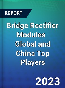 Bridge Rectifier Modules Global and China Top Players Market