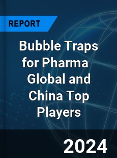 Bubble Traps for Pharma Global and China Top Players Market