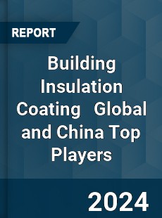 Building Insulation Coating Global and China Top Players Market