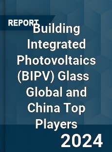 Building Integrated Photovoltaics Glass Global and China Top Players Market