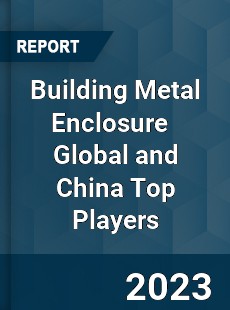 Building Metal Enclosure Global and China Top Players Market