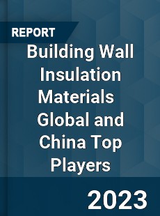 Building Wall Insulation Materials Global and China Top Players Market