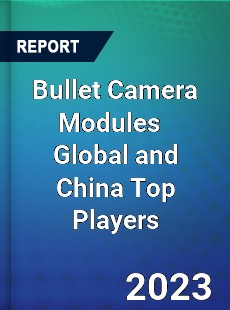 Bullet Camera Modules Global and China Top Players Market