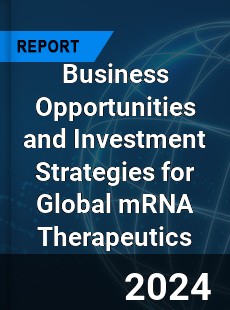 Business Opportunities and Investment Strategies for Global mRNA Therapeutics Market