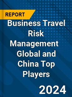 Business Travel Risk Management Global and China Top Players Market