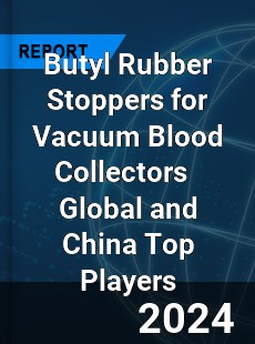 Butyl Rubber Stoppers for Vacuum Blood Collectors Global and China Top Players Market