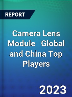 Camera Lens Module Global and China Top Players Market