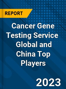 Cancer Gene Testing Service Global and China Top Players Market