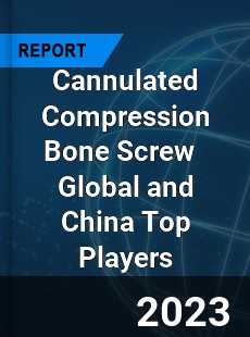 Cannulated Compression Bone Screw Global and China Top Players Market