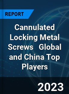 Cannulated Locking Metal Screws Global and China Top Players Market