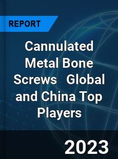 Cannulated Metal Bone Screws Global and China Top Players Market