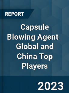 Capsule Blowing Agent Global and China Top Players Market