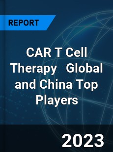 CAR T Cell Therapy Global and China Top Players Market