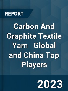 Carbon And Graphite Textile Yarn Global and China Top Players Market