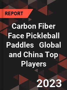 Carbon Fiber Face Pickleball Paddles Global and China Top Players Market