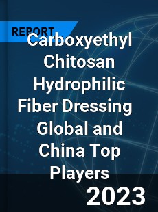 Carboxyethyl Chitosan Hydrophilic Fiber Dressing Global and China Top Players Market