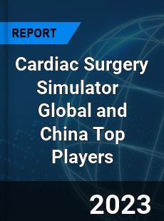 Cardiac Surgery Simulator Global and China Top Players Market